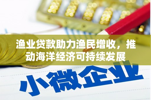 米脂渔业贷款助力渔民增收，推动海洋经济可持续发展