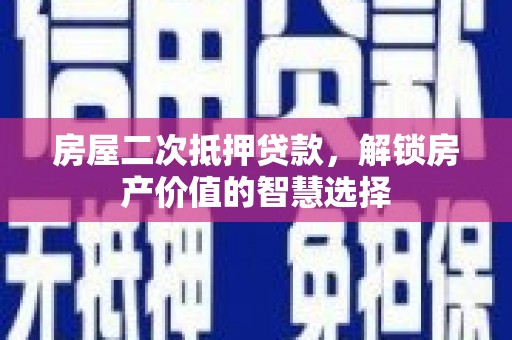 米脂房屋二次抵押贷款，解锁房产价值的智慧选择