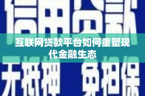 米脂互联网贷款平台如何重塑现代金融生态