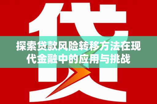 米脂探索贷款风险转移方法在现代金融中的应用与挑战