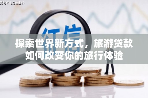 米脂探索世界新方式，旅游贷款如何改变你的旅行体验