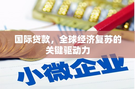 米脂国际贷款，全球经济复苏的关键驱动力