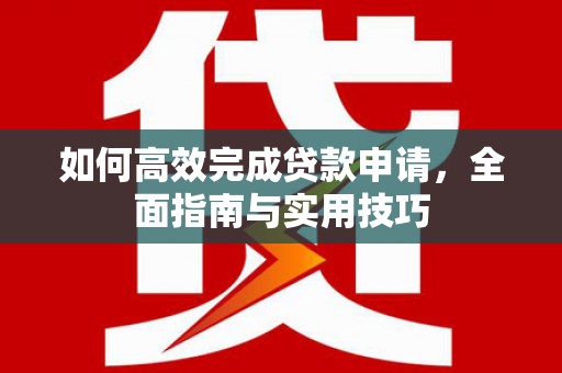 米脂如何高效完成贷款申请，全面指南与实用技巧