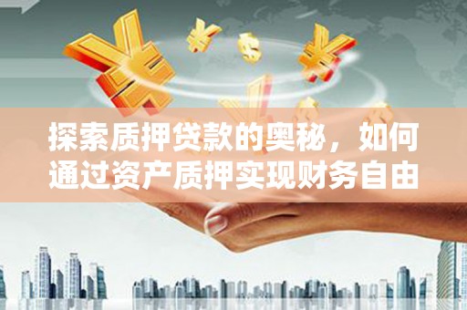 米脂探索质押贷款的奥秘，如何通过资产质押实现财务自由
