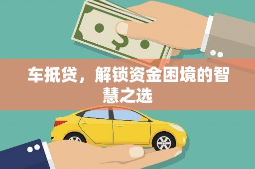 米脂车抵贷，解锁资金困境的智慧之选