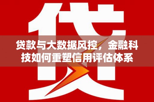 米脂贷款与大数据风控，金融科技如何重塑信用评估体系