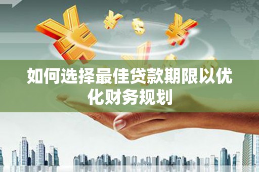 米脂如何选择最佳贷款期限以优化财务规划
