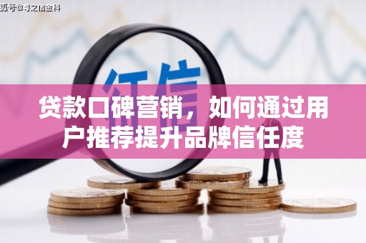 米脂贷款口碑营销，如何通过用户推荐提升品牌信任度