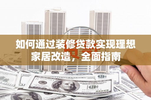 米脂如何通过装修贷款实现理想家居改造，全面指南