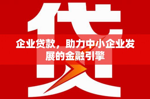 米脂企业贷款，助力中小企业发展的金融引擎