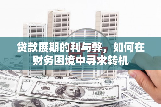 米脂贷款展期的利与弊，如何在财务困境中寻求转机