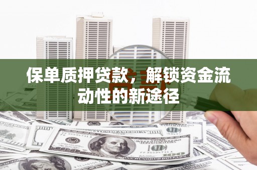 米脂保单质押贷款，解锁资金流动性的新途径