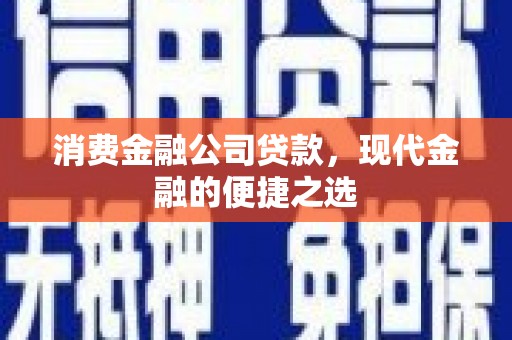 米脂消费金融公司贷款，现代金融的便捷之选