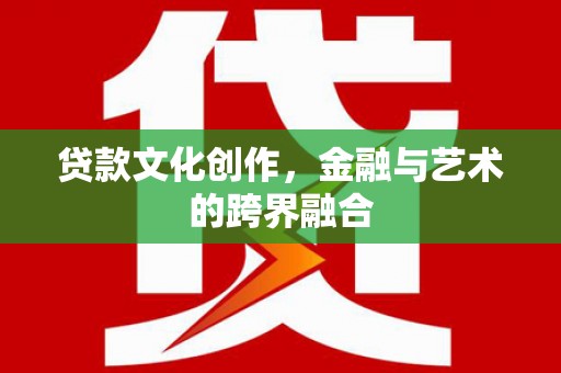 米脂贷款文化创作，金融与艺术的跨界融合
