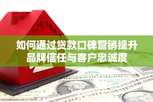 米脂如何通过贷款口碑营销提升品牌信任与客户忠诚度
