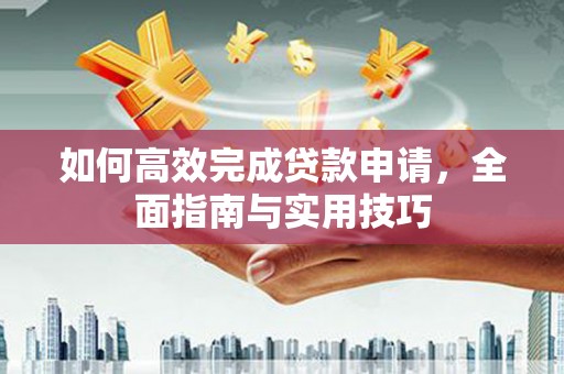 米脂如何高效完成贷款申请，全面指南与实用技巧