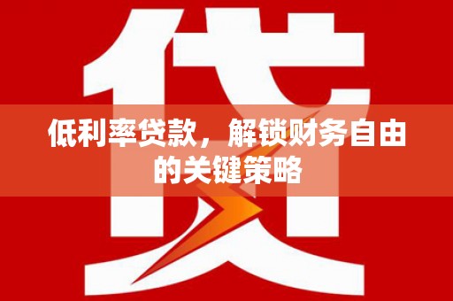 米脂低利率贷款，解锁财务自由的关键策略