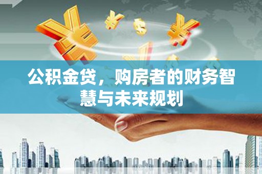 米脂公积金贷，购房者的财务智慧与未来规划