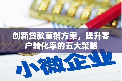 米脂创新贷款营销方案，提升客户转化率的五大策略