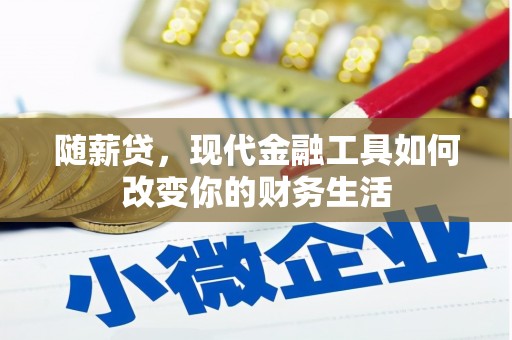 米脂随薪贷，现代金融工具如何改变你的财务生活