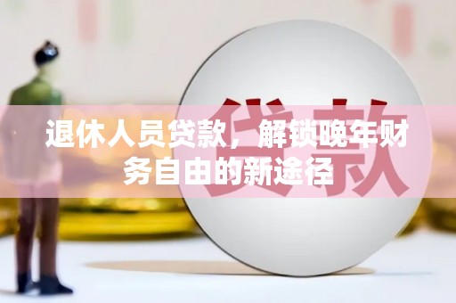 米脂退休人员贷款，解锁晚年财务自由的新途径