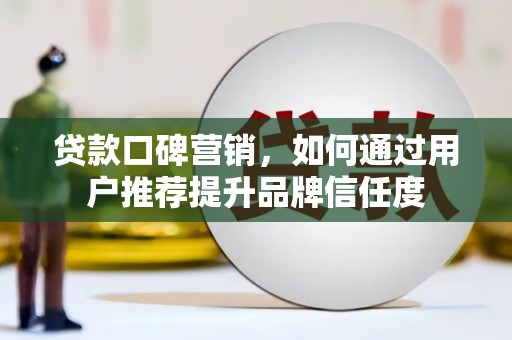 米脂贷款口碑营销，如何通过用户推荐提升品牌信任度