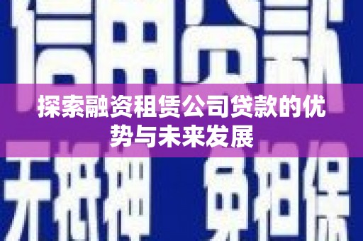 米脂探索融资租赁公司贷款的优势与未来发展