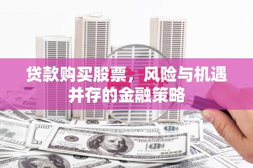 米脂贷款购买股票，风险与机遇并存的金融策略