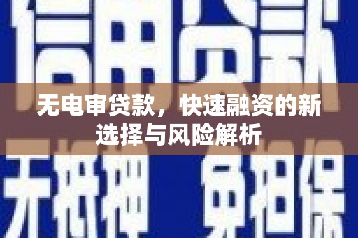 米脂无电审贷款，快速融资的新选择与风险解析