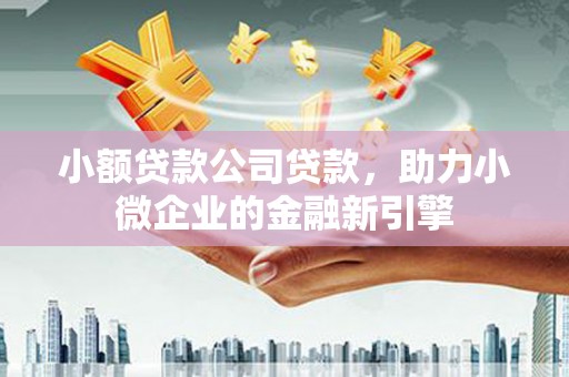 米脂小额贷款公司贷款，助力小微企业的金融新引擎