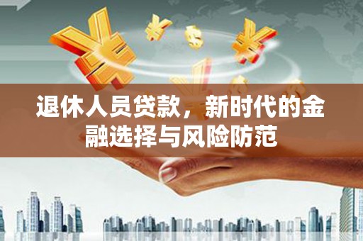 米脂退休人员贷款，新时代的金融选择与风险防范