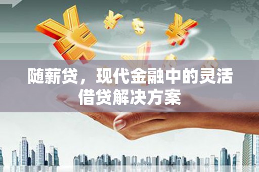 米脂随薪贷，现代金融中的灵活借贷解决方案