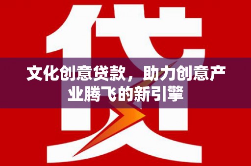米脂文化创意贷款，助力创意产业腾飞的新引擎