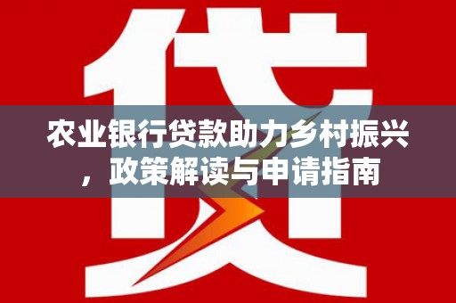 米脂农业银行贷款助力乡村振兴，政策解读与申请指南