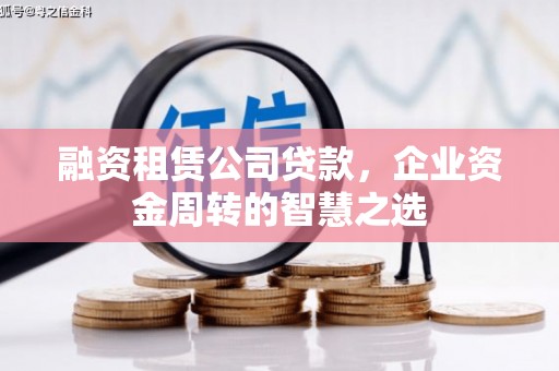 米脂融资租赁公司贷款，企业资金周转的智慧之选