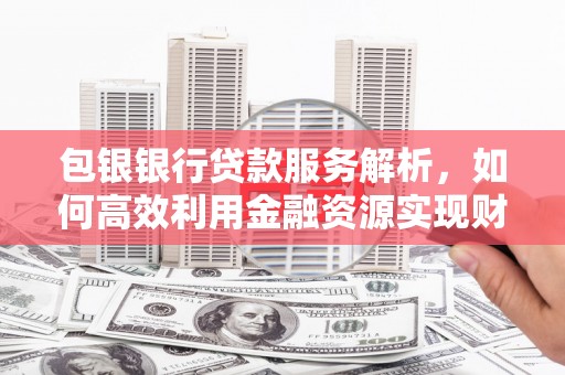 米脂包银银行贷款服务解析，如何高效利用金融资源实现财富增长