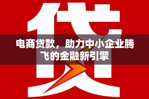 米脂电商贷款，助力中小企业腾飞的金融新引擎