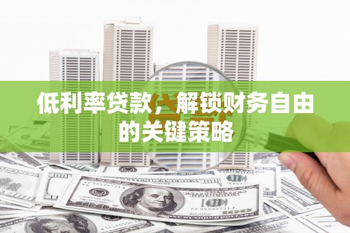 米脂低利率贷款，解锁财务自由的关键策略