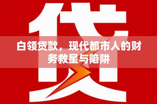 米脂白领贷款，现代都市人的财务救星与陷阱