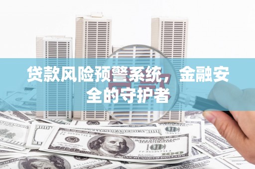 米脂贷款风险预警系统，金融安全的守护者