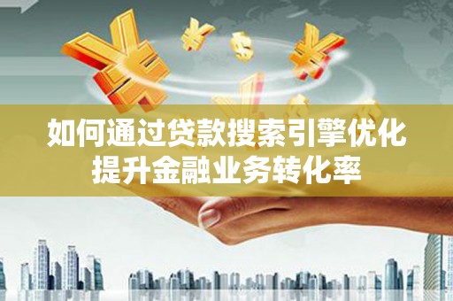 米脂如何通过贷款搜索引擎优化提升金融业务转化率