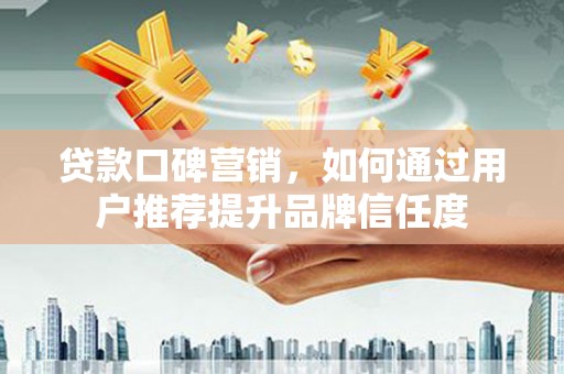 米脂贷款口碑营销，如何通过用户推荐提升品牌信任度