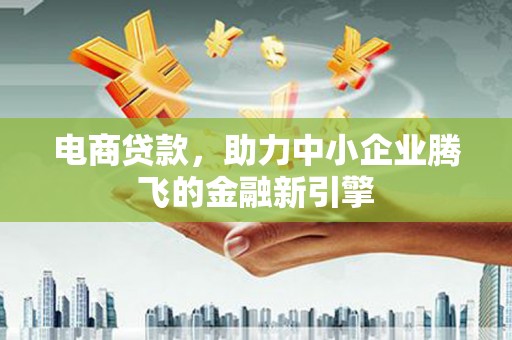 米脂电商贷款，助力中小企业腾飞的金融新引擎