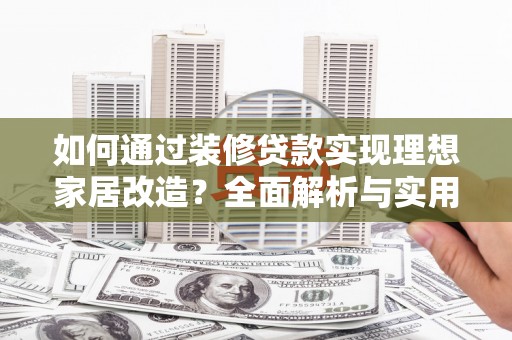 米脂如何通过装修贷款实现理想家居改造？全面解析与实用指南