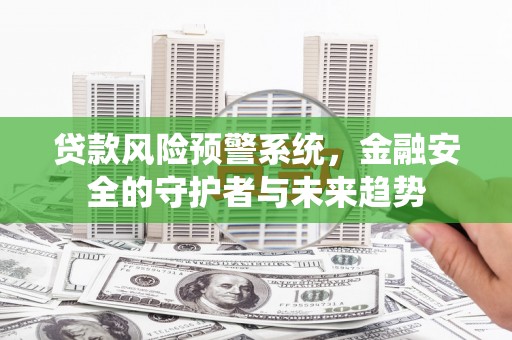 米脂贷款风险预警系统，金融安全的守护者与未来趋势