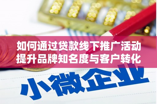 米脂如何通过贷款线下推广活动提升品牌知名度与客户转化率