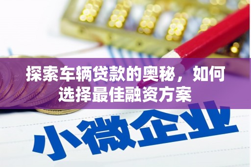 米脂探索车辆贷款的奥秘，如何选择最佳融资方案