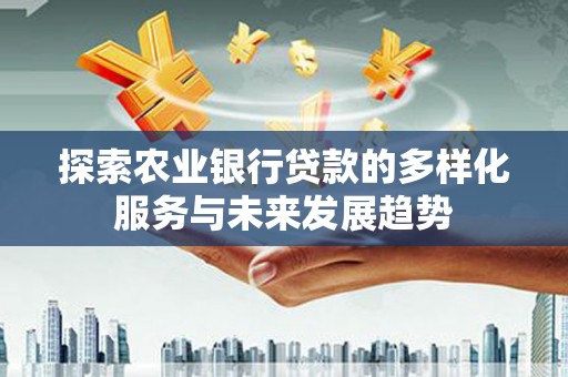 米脂探索农业银行贷款的多样化服务与未来发展趋势