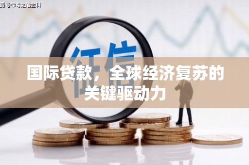 米脂国际贷款，全球经济复苏的关键驱动力