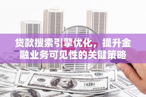米脂贷款搜索引擎优化，提升金融业务可见性的关键策略